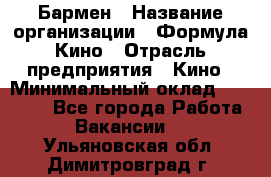 Бармен › Название организации ­ Формула Кино › Отрасль предприятия ­ Кино › Минимальный оклад ­ 25 000 - Все города Работа » Вакансии   . Ульяновская обл.,Димитровград г.